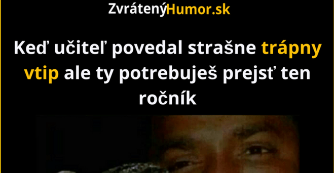 Pan učiteľ tento vám ale fakt vyšiel ..