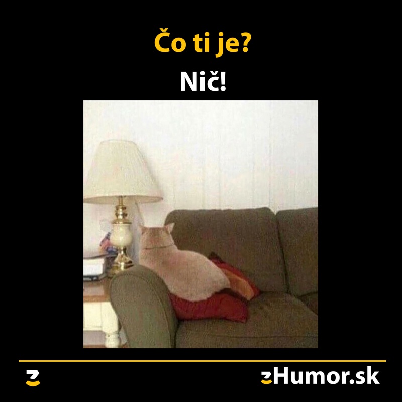 Čo ti je? Nič!