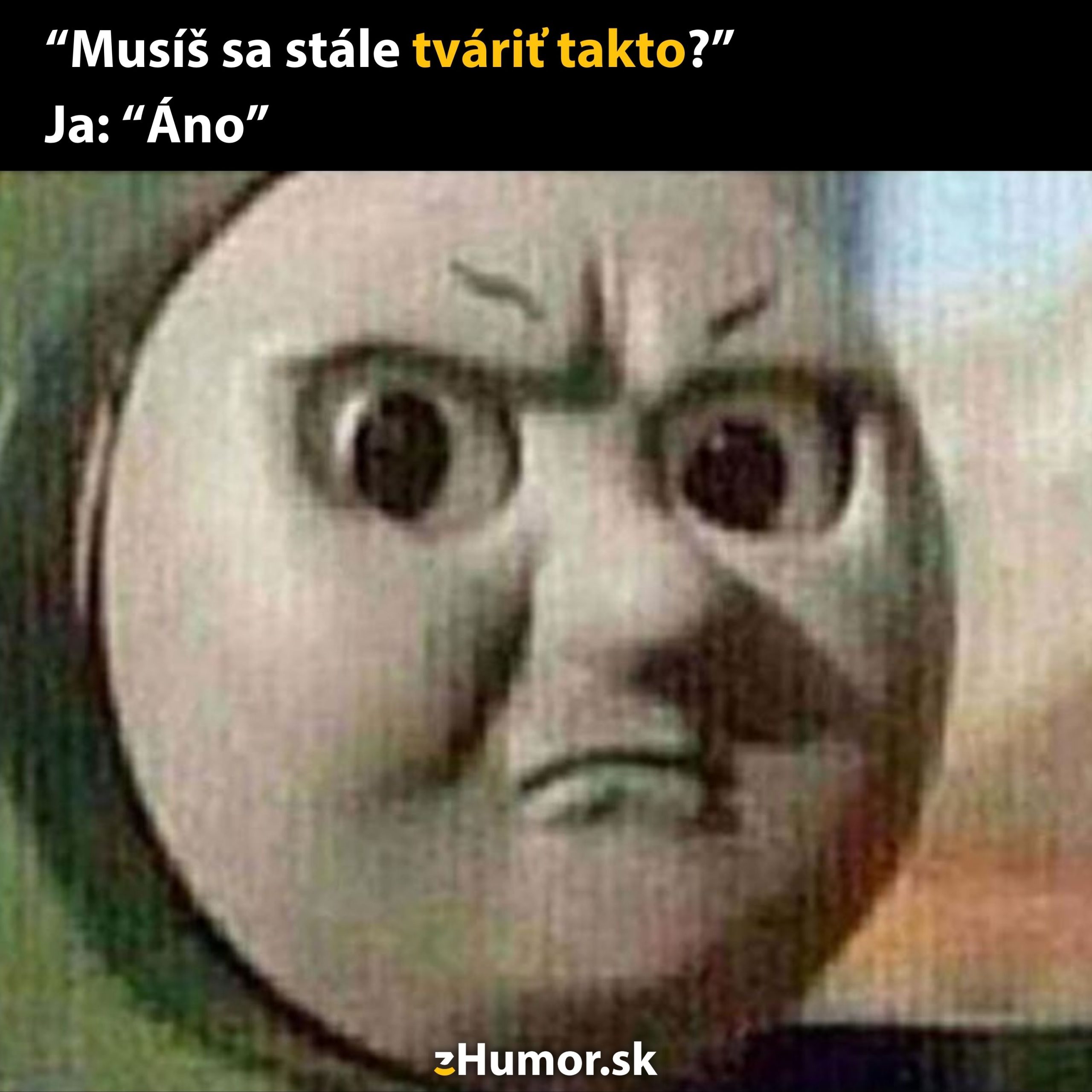 Vtipný obrázok s vlakom so zamračeným výrazom a textom: Musíš sa stále tváriť takto? Ja: Áno.