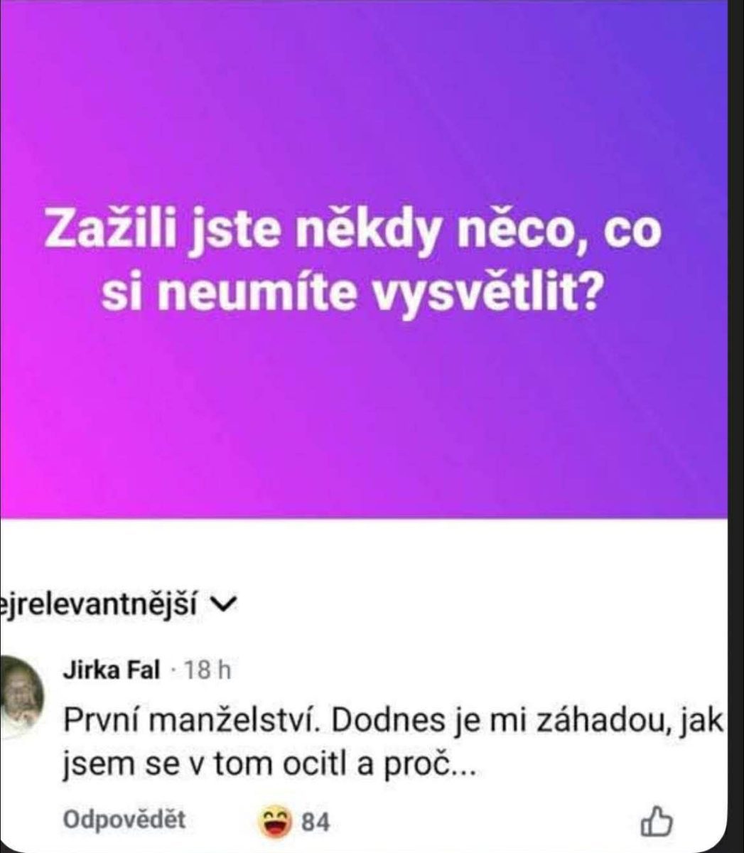 Otázka o nevysvetliteľných zážitkoch a komentár o nepochopení prvého manželstva; humorná úvaha.