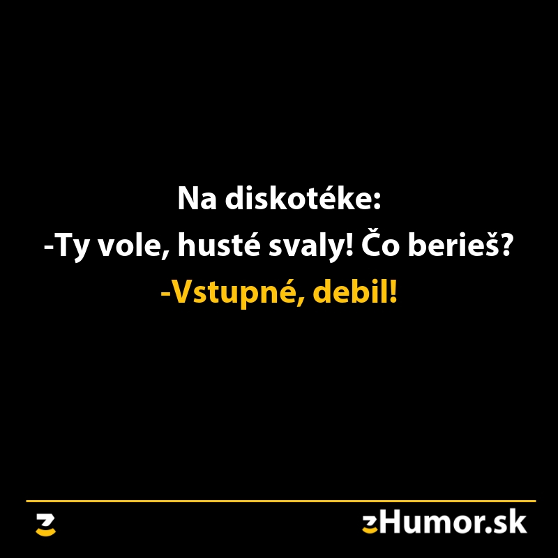 Vtip na diskotéke: Aké máš svaly! Čo berieš? Vstupné, debil!zHumor.sk.