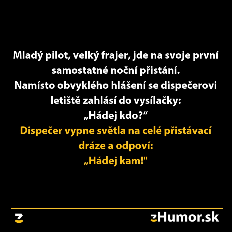 Mladý pilot vtipkuje s dispečerom: Hádej kdo? Dispečer vypína svetlá na dráhe: Hádej kam! Humor z letiska.