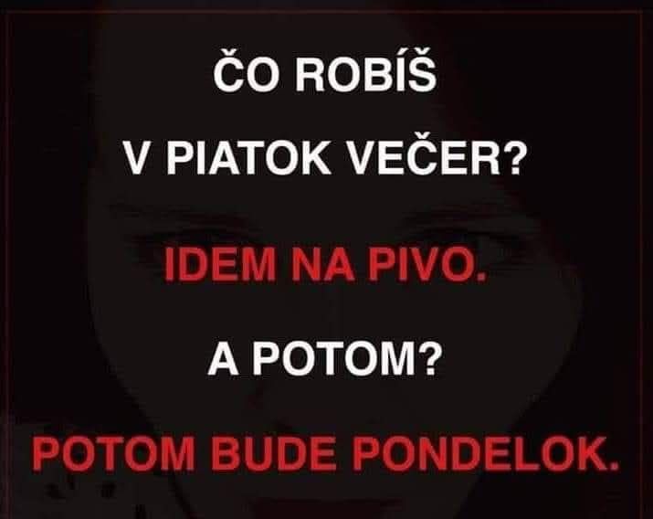Piatkový večer: Plány na pivo a následné uvedomenie si, že potom už bude pondelok.