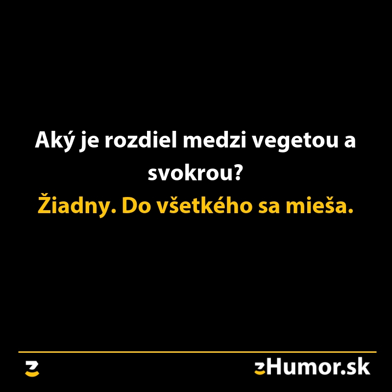 Žart s textom Aký je rozdiel medzi vegetou a svokrou? Žiadny. Do všetkého sa mieša.