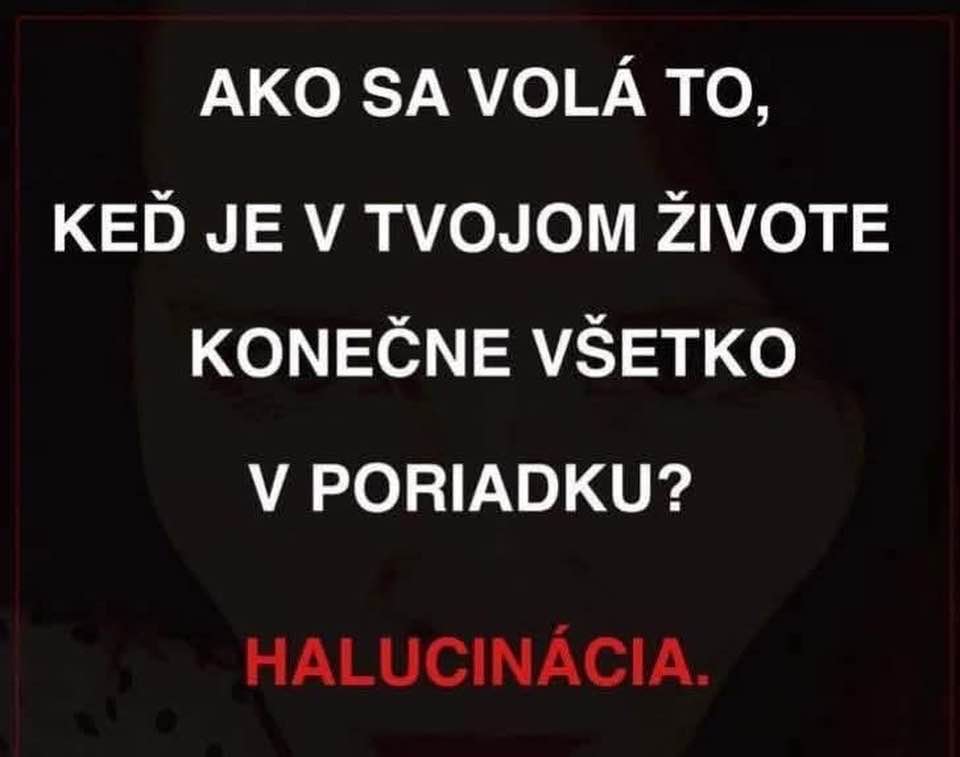 Citát o tom, že keď je v živote všetko v poriadku, môže to byť len halucinácia.