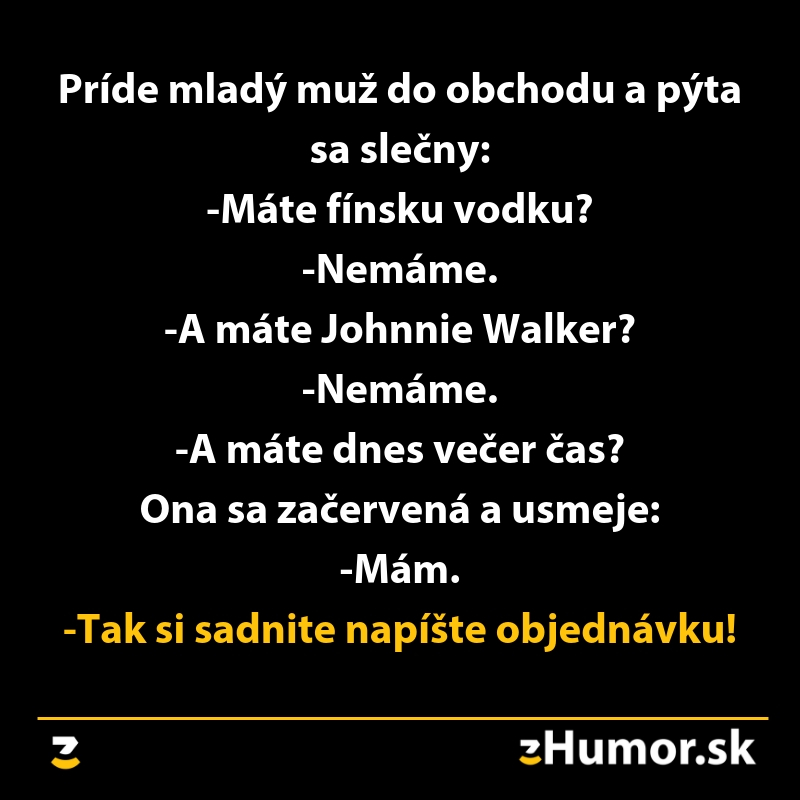 Muž sa pýta slečny v obchode na fínsku vodku, Johnnie Walkera a večerný čas. Ona odpovie mám. Humor.sk vtip.