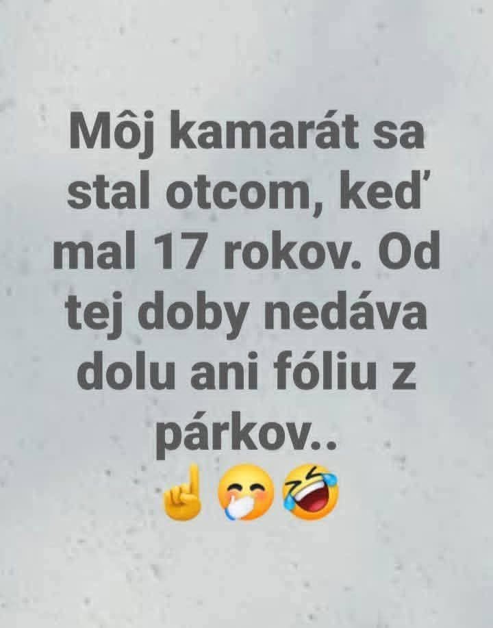 Môj kamarát sa stal otcom v 17, odvtedy nedáva dole ani fóliu z párkov. 😆