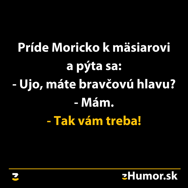Vtipný obrázok s textom: Príde Moricko k mäsiarovi a pýta sa: - Ujo, máte bravčovú hlavu? - Mám. - Tak vám treba!