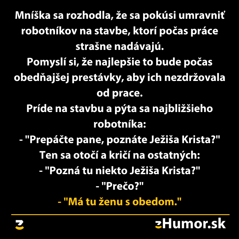 Mníška sa pýta robotníkov, či poznajú Ježiša Krista. Robotník volá: Pozná ho niekto? Má tu ženu s obedom.