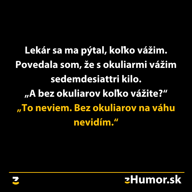 Lekár sa pýta pacienta na váhu bez okuliarov. Pacient odpovedá, že bez okuliarov na váhu nevidí. Vtipný dialóg.