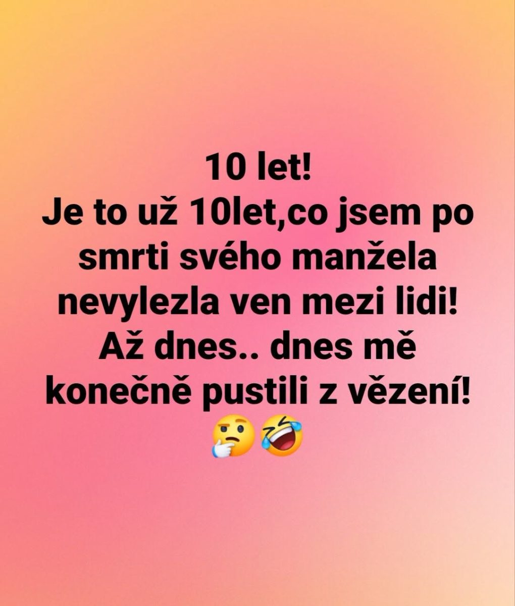 Text na obrázku: 10 let! Už 10 let od smrti manžela nevylezla ven. Dnes mě pustili z vězení! 🤔🤣.